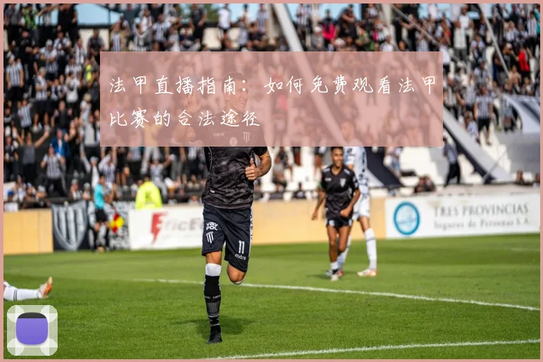 法甲直播指南:如何免费观看法甲比赛的合法途径