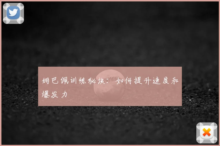 姆巴佩训练秘诀：如何提升速度和爆发力