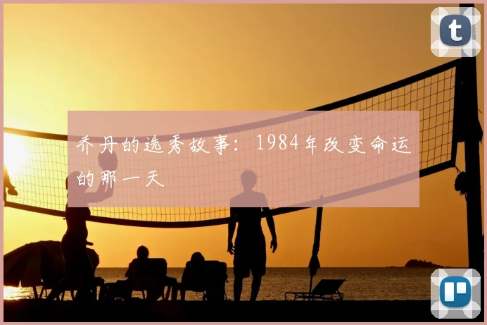 乔丹的选秀故事：1984年改变命运的那一天