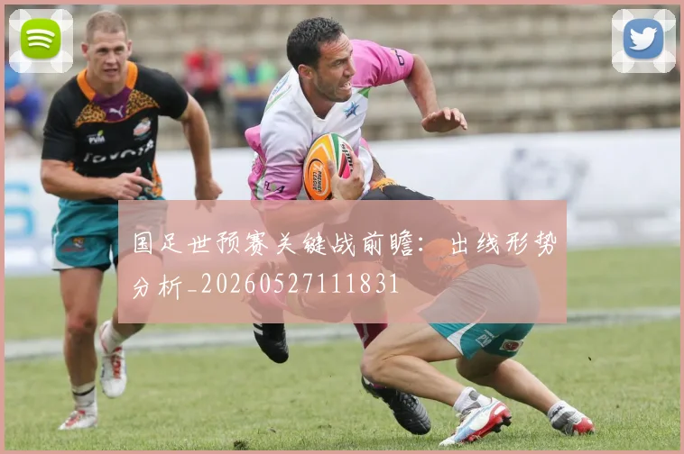 国足世预赛关键战前瞻:出线形势分析_20260527111831