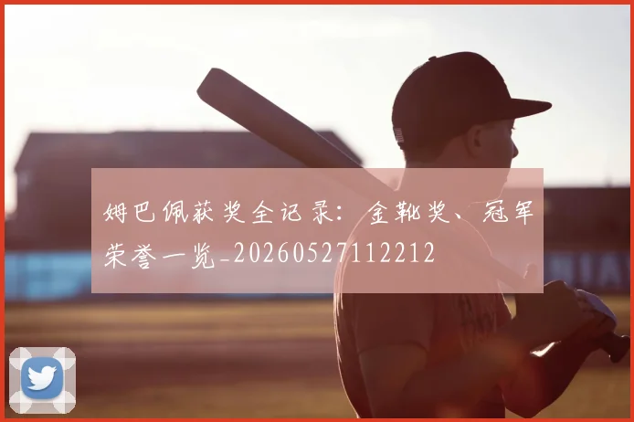 姆巴佩获奖全记录：金靴奖、冠军荣誉一览_20260527112212