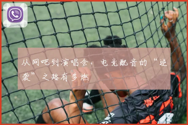 从网吧到演唱会，电竞配音的“逆袭”之路有多燃