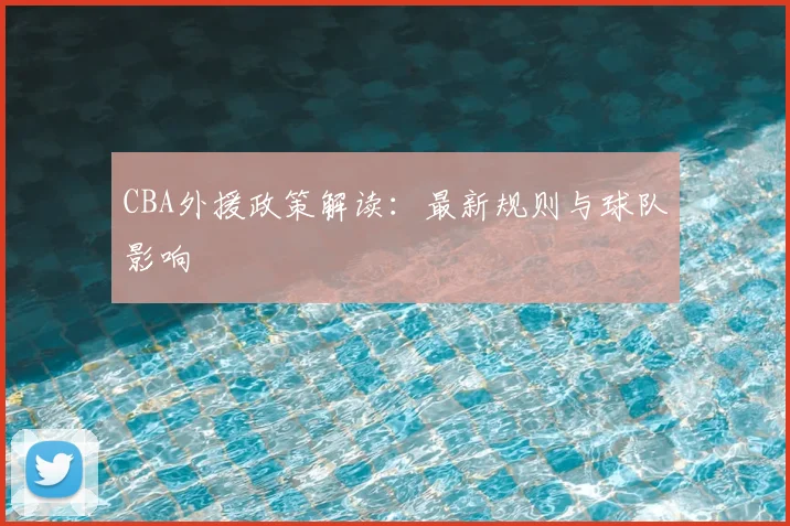 CBA外援政策解读：最新规则与球队影响