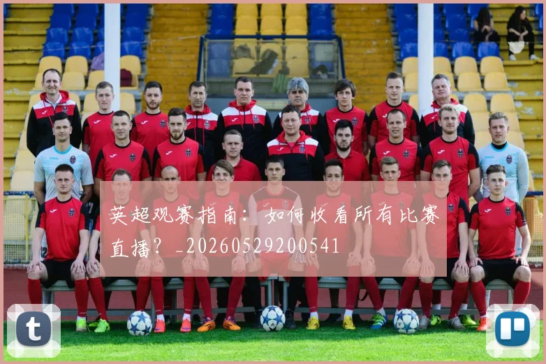 英超观赛指南：如何收看所有比赛直播？_20260529200541