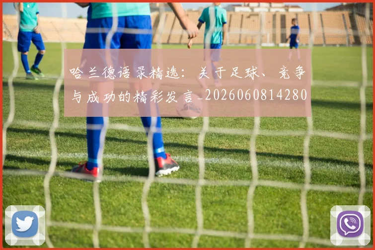 哈兰德语录精选：关于足球、竞争与成功的精彩发言_20260608142803