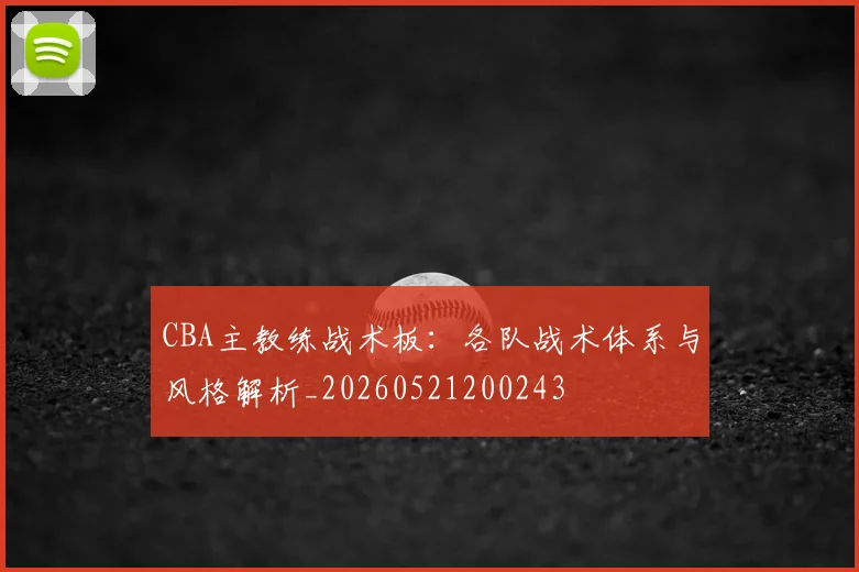 CBA主教练战术板:各队战术体系与风格解析_20260521200243
