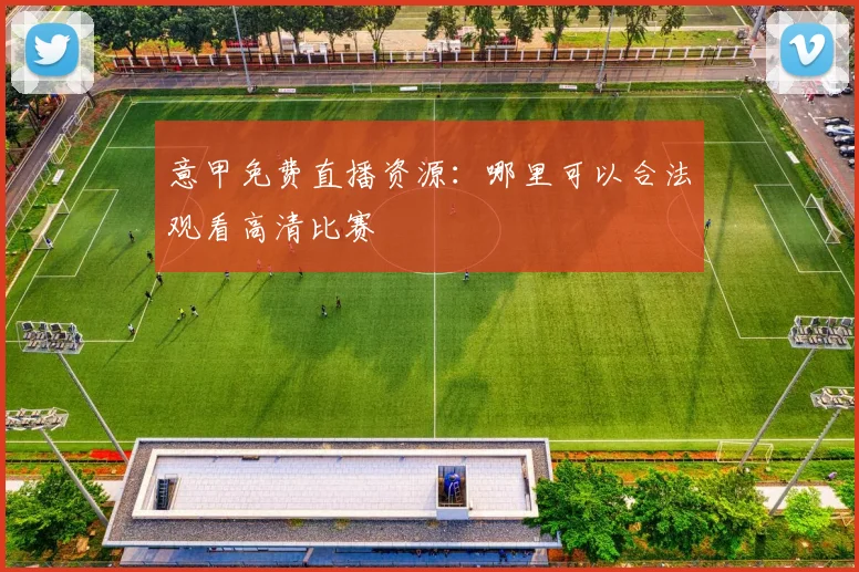 意甲免费直播资源:哪里可以合法观看高清比赛