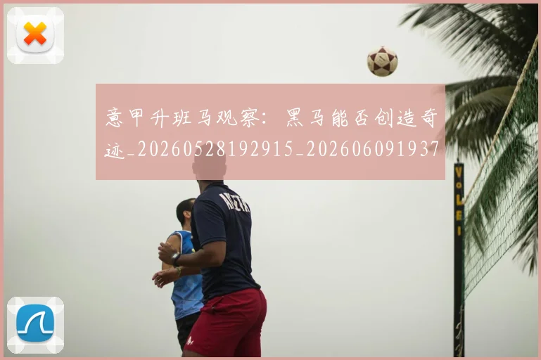 意甲升班马观察：黑马能否创造奇迹_20260528192915_20260609193702