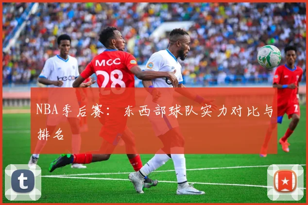 NBA季后赛：东西部球队实力对比与排名