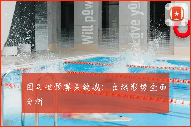 国足世预赛关键战:出线形势全面分析