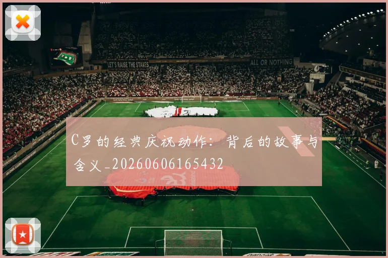 C罗的经典庆祝动作：背后的故事与含义_20260606165432