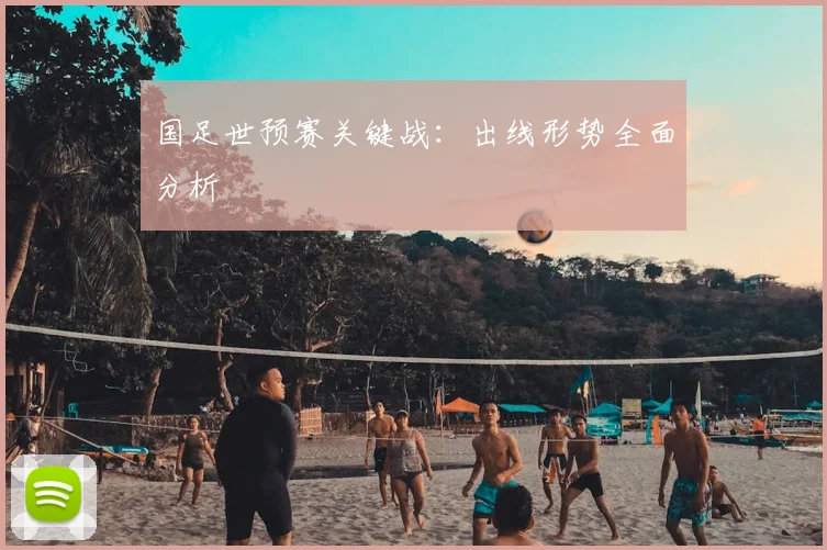 国足世预赛关键战:出线形势全面分析