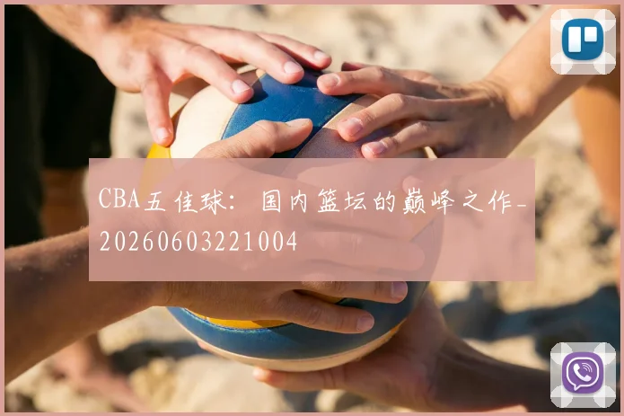 CBA五佳球：国内篮坛的巅峰之作_20260603221004