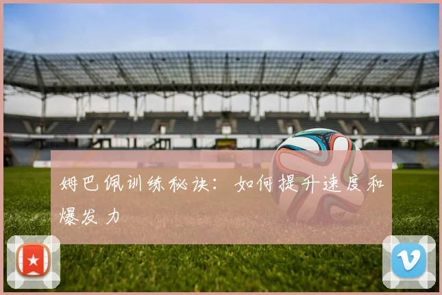 姆巴佩训练秘诀：如何提升速度和爆发力